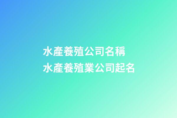 水產養殖公司名稱 水產養殖業公司起名-第1張-公司起名-玄機派